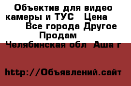 Объектив для видео камеры и ТУС › Цена ­ 8 000 - Все города Другое » Продам   . Челябинская обл.,Аша г.